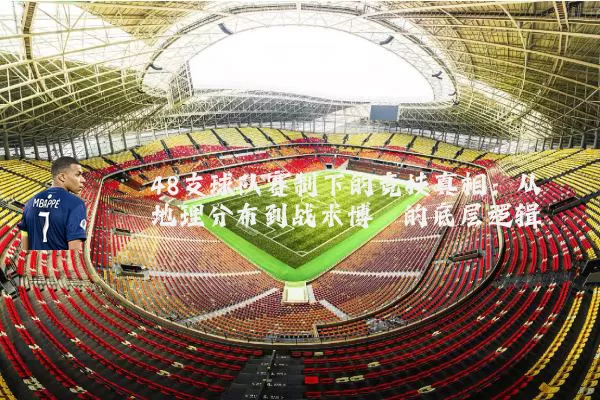 48支球队赛制下的竞技真相：从地理分布到战术博弈的底层逻辑