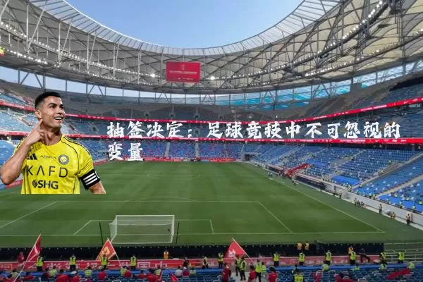 抽签决定：足球竞技中不可忽视的变量