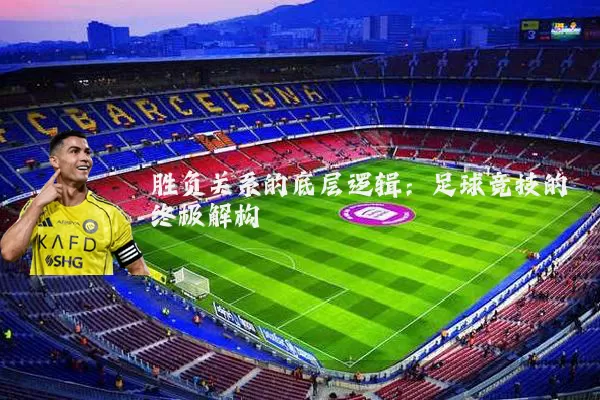 胜负关系的底层逻辑：足球竞技的终极解构