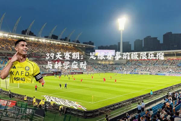 39天赛期：足球赛事的极限压缩与科学应对