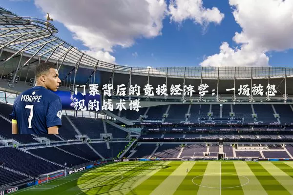 门票背后的竞技经济学：一场被忽视的战术博弈