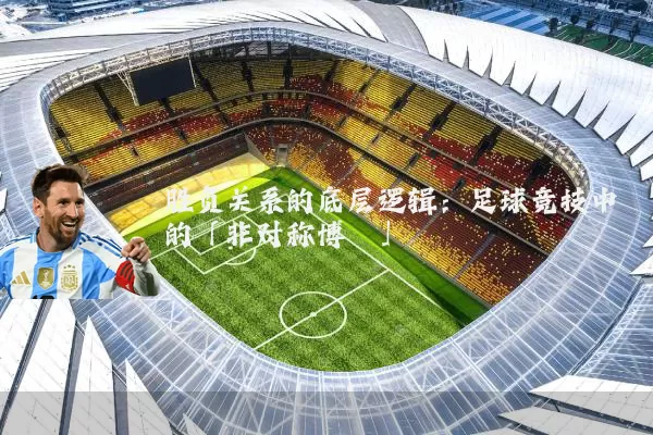 胜负关系的底层逻辑:足球竞技中的「非对称博弈」