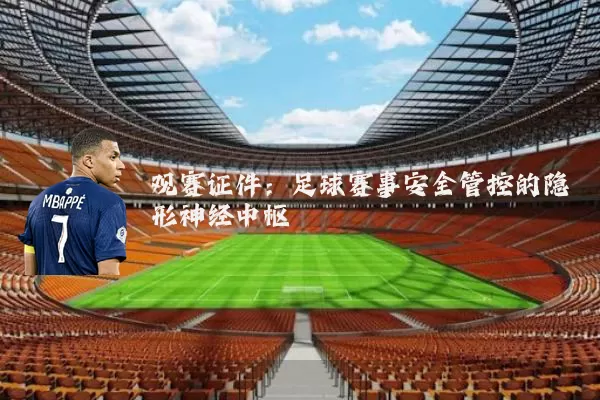 观赛证件:足球赛事安全管控的隐形神经中枢