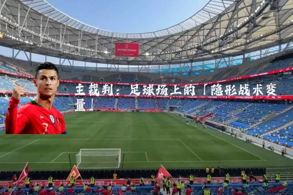 主裁判:足球场上的「隐形战术变量」