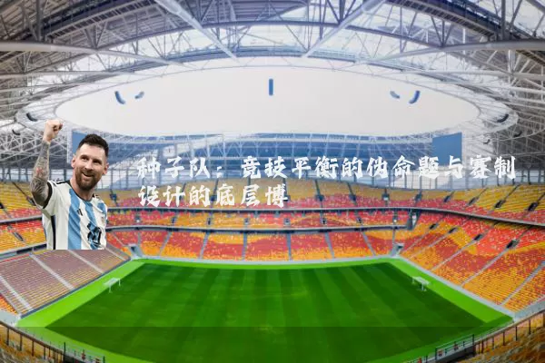 种子队:竞技平衡的伪命题与赛制设计的底层博弈
