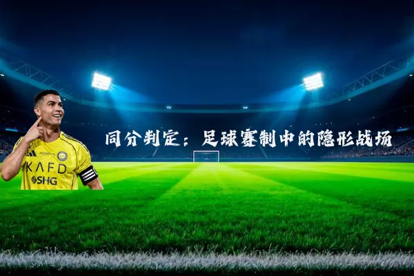 同分判定:足球赛制中的隐形战场