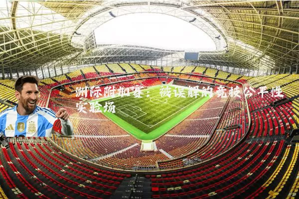 洲际附加赛:被误解的竞技公平性实验场
