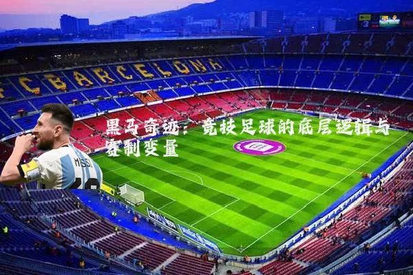 黑马奇迹:竞技足球的底层逻辑与赛制变量