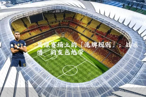 足球赛场上的「洗牌规则」：战术博弈的灰色地带