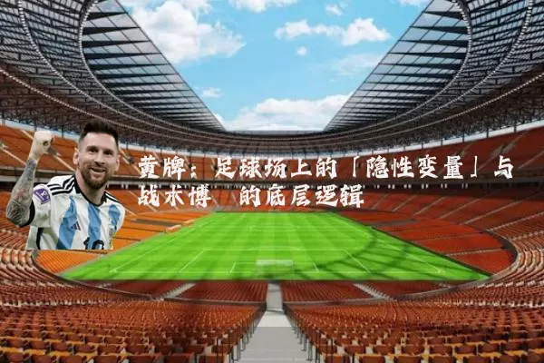 黄牌：足球场上的「隐性变量」与战术博弈的底层逻辑