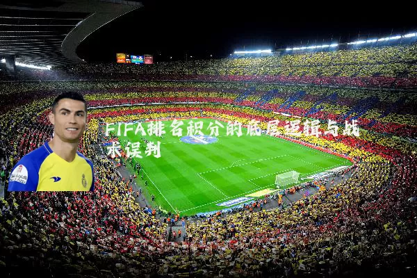 FIFA排名积分的底层逻辑与战术误判