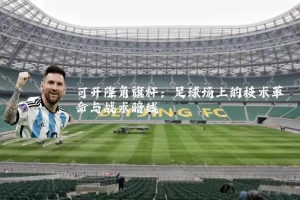 可升降角旗杆：足球场上的技术革命与战术暗线