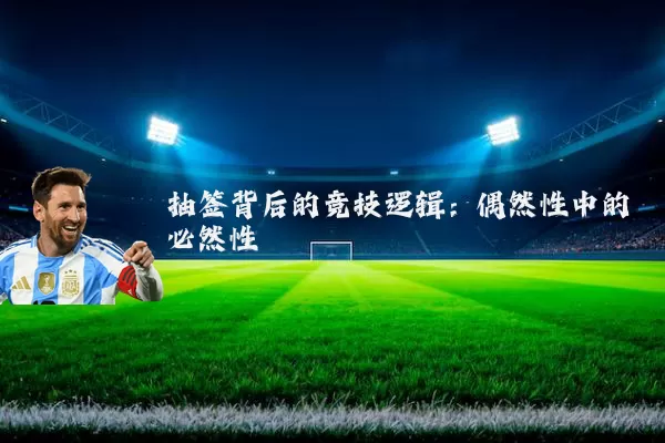 抽签背后的竞技逻辑：偶然性中的必然性