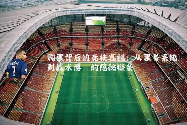 购票背后的竞技真相:从票务系统到战术博弈的隐秘链条