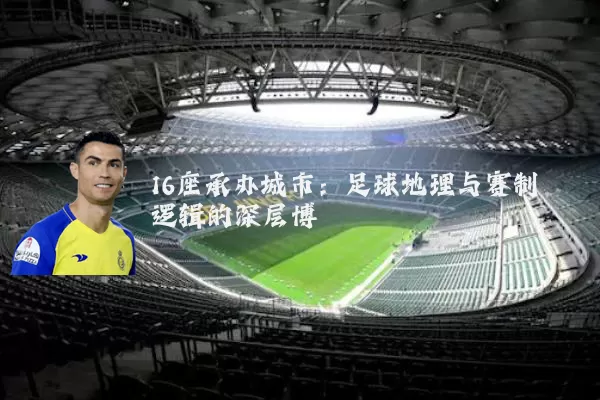 16座承办城市:足球地理与赛制逻辑的深层博弈