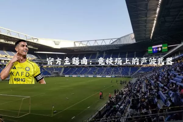 官方主题曲:竞技场上的声波武器