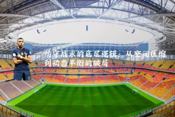防守战术的底层逻辑:从空间压缩到动态平衡的破局