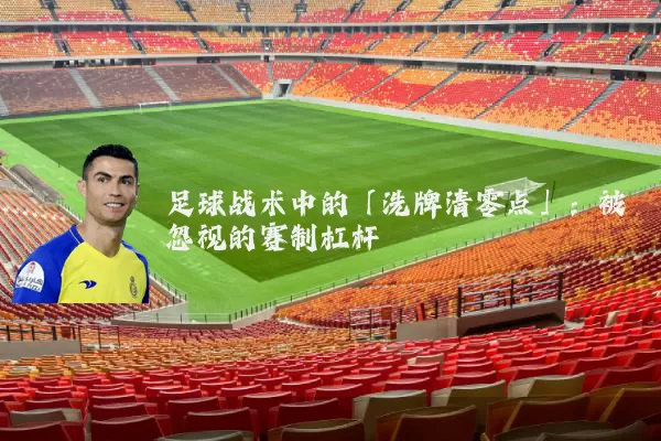 足球战术中的「洗牌清零点」：被忽视的赛制杠杆