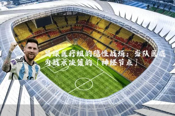 足球医疗组的隐性战场:当队医成为战术决策的「神经节点」