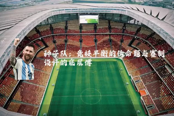 种子队:竞技平衡的伪命题与赛制设计的底层博弈